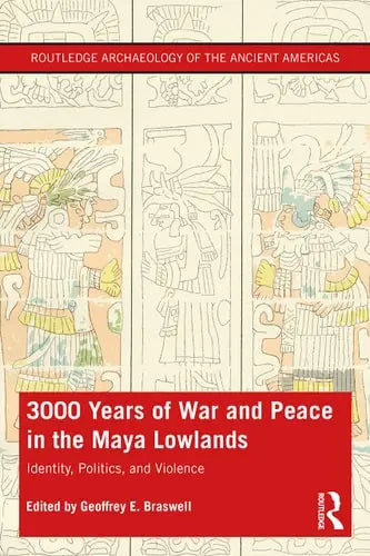 3,000 Years of War and Peace in the Maya Lowlands Identity, Politics, and Violence by Geoffrey E. Braswell ISBN: 978-1138577053
