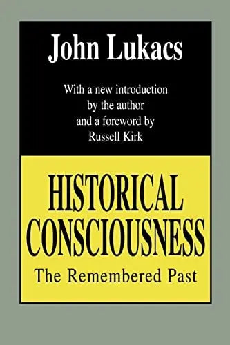 Historical Consciousness The Remembered Past by John Lukacs ISBN: 978-1560007326