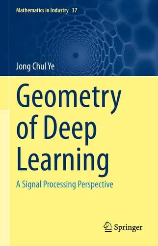 Geometry of Deep Learning A Signal Processing Perspective by Jong Chul Ye ISBN: 978-9811660450