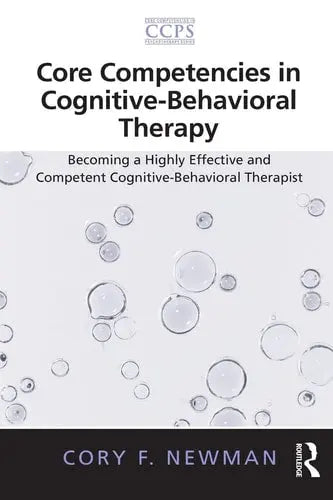 Core Competencies in Cognitive-Behavioral Therapy Becoming a Highly Effective and Competent Cognitive-Behavioral Therapist by Cory Frank Newman 978-0415887519