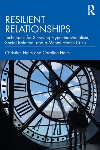 Resilient Relationships Techniques for Surviving Hyper-individualism, Social Isolation, and a Mental Health Crisis by Christian Heim ISBN: 978-1032203911