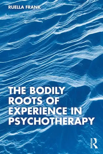 The Bodily Roots of Experience in Psychotherapy by Ruella Frank ISBN: 978-1032210087