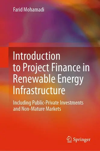 Introduction to Project Finance in Renewable Energy Infrastructure Including Public-Private Investments and Non-Mature Markets by Farid Mohamadi ISBN: 978-3030687397