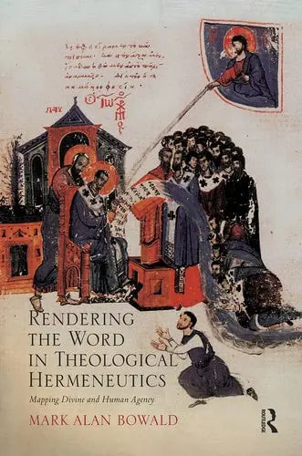 Rendering the Word in Theological Hermeneutics Mapping Divine and Human Agency by Mark Alan Bowald ISBN: 978-1032243450