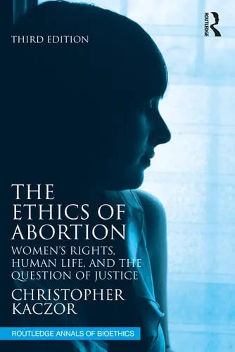 The Ethics of Abortion Women's Rights, Human Life, and the Question of Justice by Christopher Kaczor ISBN: 978-1032304618