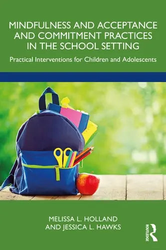Mindfulness and Acceptance and Commitment Practices in the School Setting Practical Interventions for Children and Adolescents by Melissa Holland ISBN: 978-1032330822