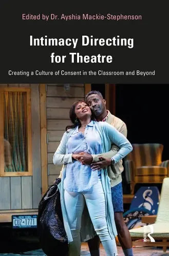 Intimacy Directing for Theatre Creating a Culture of Consent in the Classroom and Beyond by Ayshia Mackie-Stephenson ISBN: 978-1032333762