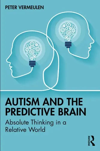 Autism and the Predictive Brain Absolute Thinking in a Relative World by Peter Vermeulen ISBN: 978-1032358970