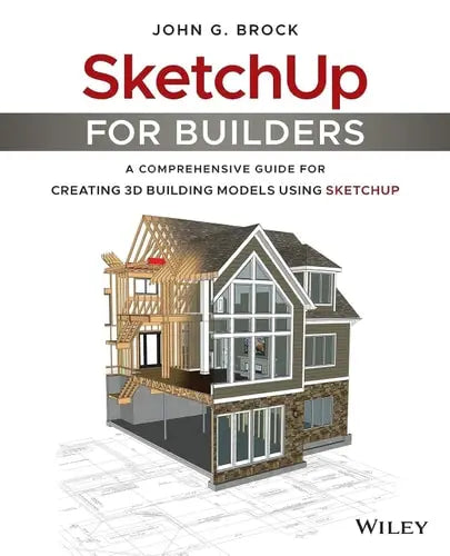 SketchUp for Builders A Comprehensive Guide for Creating 3D Building Models Using SketchUp by John G. Brock ISBN: 978-1119484004