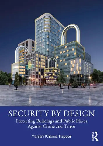 Security by Design Protecting Buildings and Public Places Against Crime and Terror by Manjari Khanna Kapoor ISBN: 978-1032463308