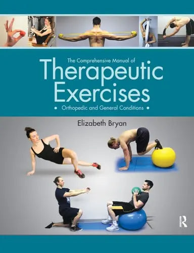 The Comprehensive Manual of Therapeutic Exercises Orthopedic and General Conditions by Elizabeth Bryan ISBN: 978-1630911645