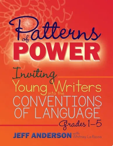 Patterns of Power, Grades 1-5 Inviting Young Writers Into the Conventions of Language by Jeff Anderson ISBN: 978-1625311856
