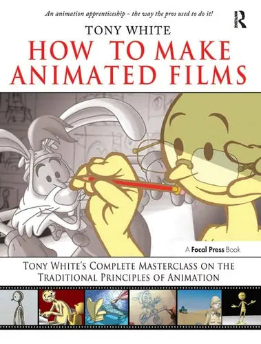 How to Make Animated Films Tony White's Complete Masterclass on the Traditional Principles of Animation ISBN 9780240810331