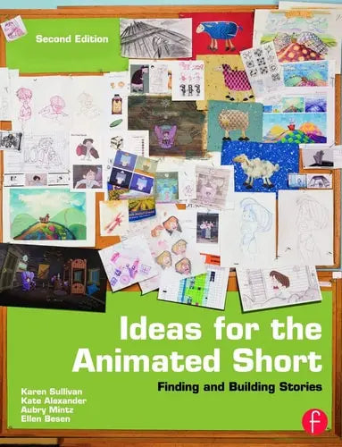 Ideas for the Animated Short Finding and Building Stories by Karen Sullivan 2nd Edition ISBN 9780240818726