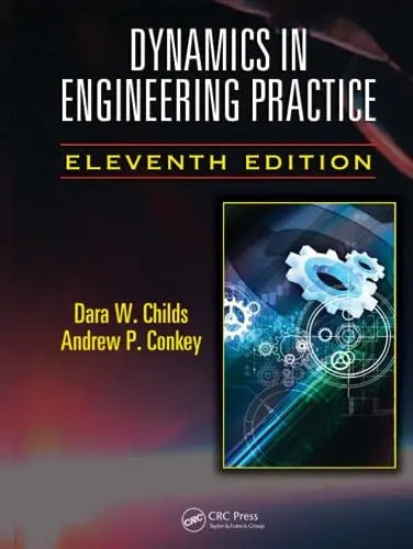 Dynamics in Engineering Practice, Eleventh Edition by Dara W. Childs ISBN: 978-1482250251