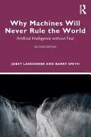 Why Machines Will Never Rule the World Artificial Intelligence Without Fear by Jobst Landgrebe ISBN: 978-1032941400