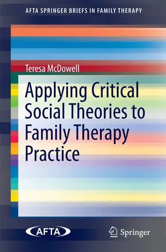 Applying Critical Social Theories to Family Therapy Practice by Teresa McDowell ISBN: 978-3319156323
