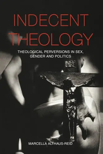 Indecent Theology Theological Perversions in Sex, Gender and Politics by Marcella Althaus-Reid 978-0415236041
