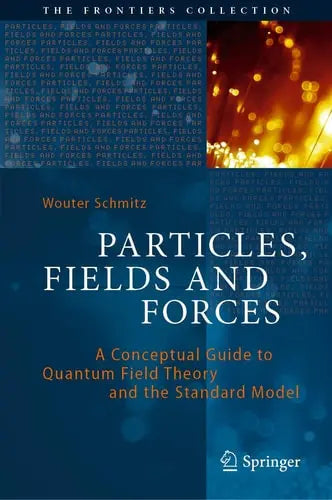Particles, Fields and Forces A Conceptual Guide to Quantum Field Theory and the Standard Model by Wouter Schmitz ISBN: 978-3030128777