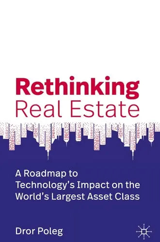 Rethinking Real Estate A Roadmap to Technology’s Impact on the World’s Largest Asset Class by Dror Poleg ISBN: 978-3030134457
