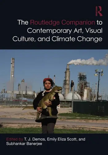 The Routledge Companion to Contemporary Art, Visual Culture, and Climate Change by T. J. Demos 978-0367701161
