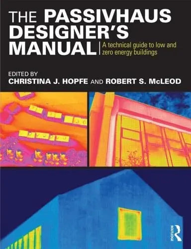 The Passivhaus Designer's Manual A Technical Guide to Low and Zero Energy Buildings by Christina J. Hopfe 978-0415522694