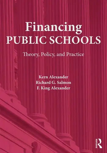 Financing Public Schools Theory, Policy, and Practice by Kern Alexander 978-0415645355