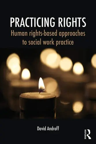 Practicing Rights Human Rights-based Approaches to Social Work Practice by David K. Androff 978-0415709545
