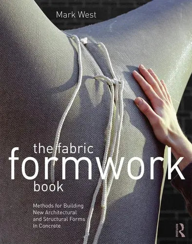 The Fabric Formwork Book Methods for Building New Architectural and Structural Forms in Concrete by Mark West 978-0415748865