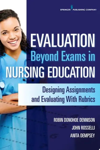 Evaluation Beyond Exams in Nursing Education Designing Assignments and Evaluating With Rubrics by Robin Dennison 978-0826127082