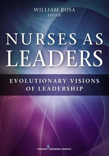 Nurses as Leaders Evolutionary Visions of Leadership by William Rosa 978-0826131027
