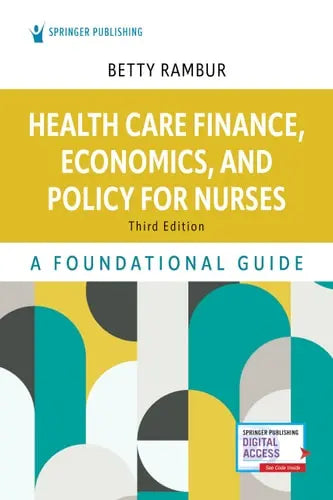 Health Care Finance, Economics, and Policy for Nurses A Foundational Guide by Betty Rambur ISBN: 978-0826172358