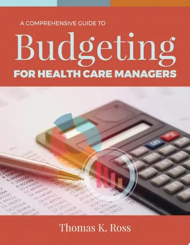 A Comprehensive Guide to Budgeting for Health Care Managers by Thomas K. Ross ISBN: 978-1284143546