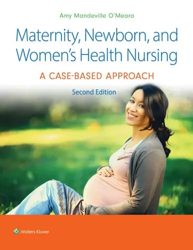 Maternity, Newborn, and Women's Health Nursing 2e A Case-Based Approach by Amy Mandeville O'Meara ISBN 978-1975209025