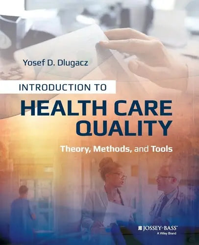 Introduction to Health Care Quality Theory, Methods, and Tools by Yosef D. Dlugacz ISBN: 978-1118777916