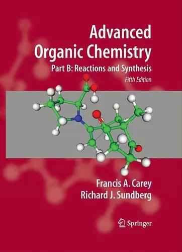 Advanced Organic Chemistry Part B: Reaction and Synthesis by Francis A. Carey 978-0387683546