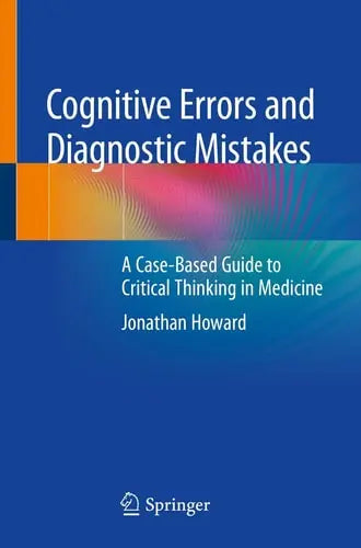 Cognitive Errors and Diagnostic Mistakes A Case-Based Guide to Critical Thinking in Medicine by Jonathan Howard ISBN: 978-3319932231