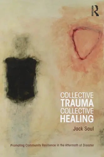 Collective Trauma, Collective Healing Promoting Community Resilience in the Aftermath of Disaster by Jack Saul 978-0415884174