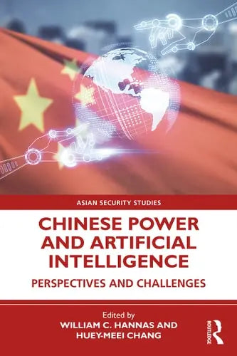 Chinese Power and Artificial Intelligence Perspectives and Challenges by William C. Hannas ISBN: 978-1032081090