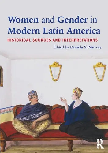 Women and Gender in Modern Latin America Historical Sources and Interpretations by Pamela S. Murray 978-0415894555