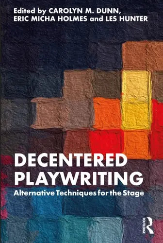 Decentered Playwriting Alternative Techniques for the Stage by Carolyn M. Dunn ISBN: 978-1032218083
