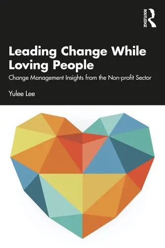 Leading Change While Loving People Change Management Insights from the Non-profit Sector by Yulee Lee ISBN: 978-1032223490