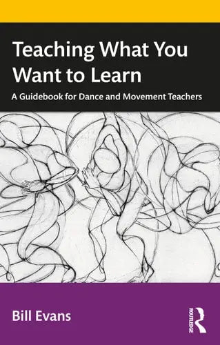 Teaching what You Want to Learn A Guidebook for Dance and Movement Teachers by Bill Evans ISBN: 978-1032228860