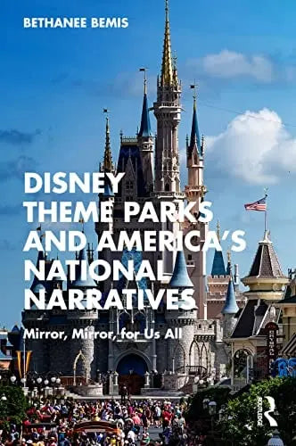 Disney Theme Parks and America's National Narratives Mirror, Mirror, for Us All by Bethanee Bemis ISBN: 978-1032294988