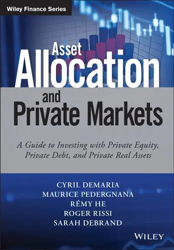 Asset Allocation and Private Markets A Guide to Investing with Private Equity, Private Debt, and Private Real Assets by Cyril Demaria ISBN: 978-1119381006