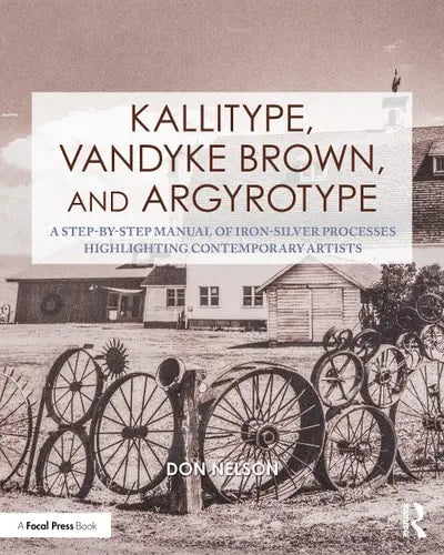Kallitype, Vandyke Brown, and Argyrotype A Step-by-step Manual of Iron-silver Processes Highlighting Contemporary Artists by Donald Nelson ISBN: 978-1032318714