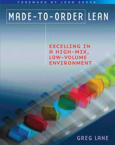 Made-to-Order Lean: Excelling in a High-Mix, Low-Volume Environment by Greg Lane ISBN: 978-1563273629