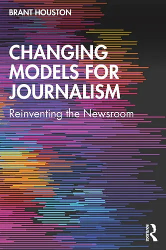 Changing Models for Journalism Reinventing the Newsroom by Brant Houston 978-0765645951