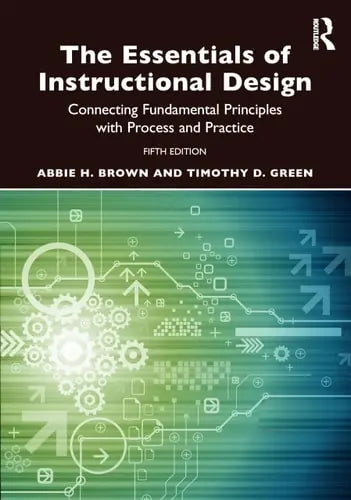 The Essentials of Instructional Design Connecting Fundamental Principles with Process and Practice by Abbie H. Brown ISBN: 978-1032520018