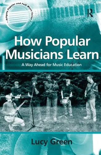 How Popular Musicians Learn: A Way Ahead for Music Education (Ashgate Popular and Folk Music Series) by Lucy Green 978-0754632269